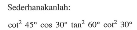 Sederhanakanlah: cot^2 45 cos 30 tan^2 60 cot^2 30