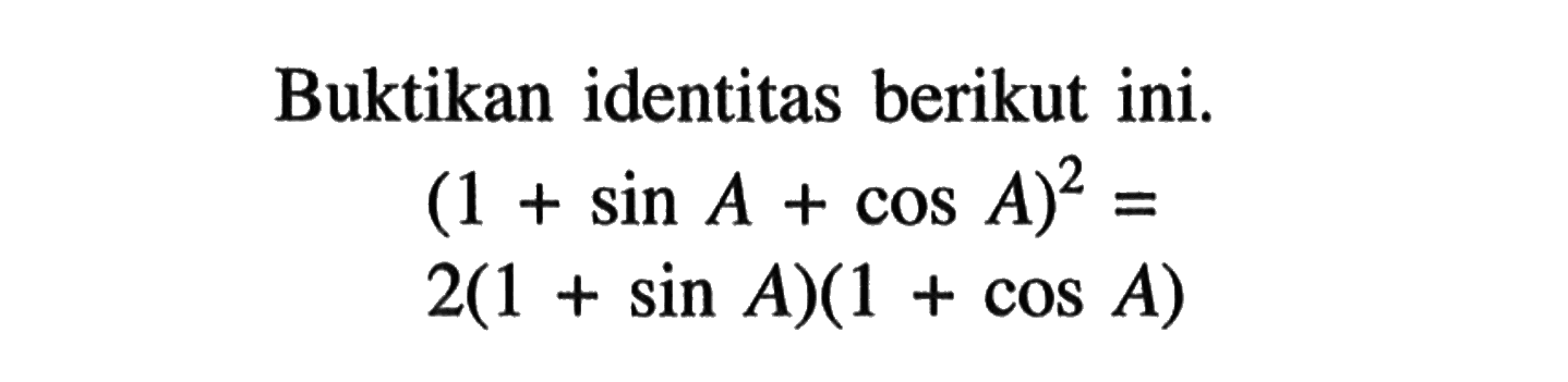 Buktikan identitas berikut ini.(1+sin A+cos A)^2= 2(1+sin A)(1+cos A)