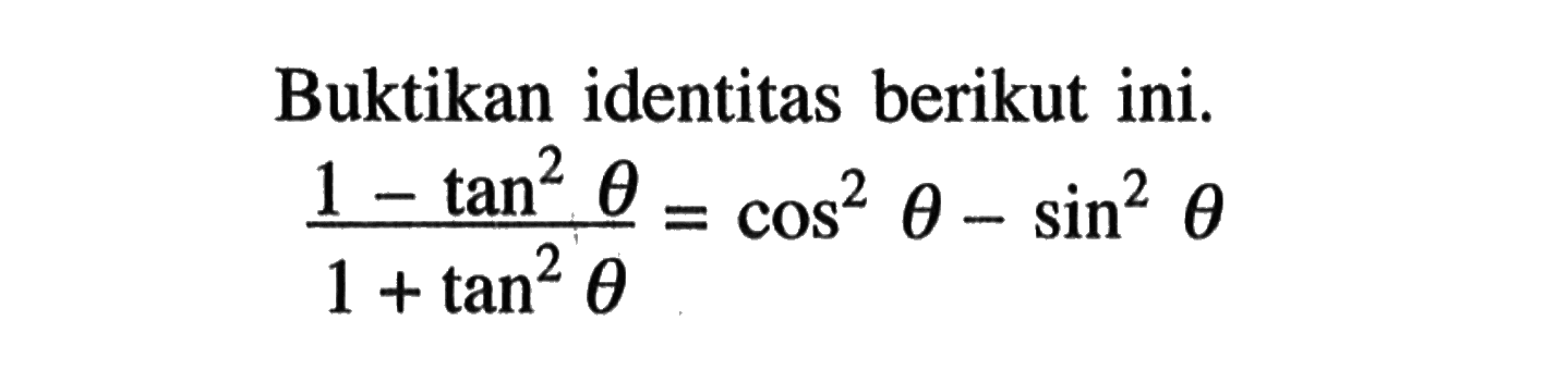 Buktikan identitas berikut ini.(1-tan^2 theta)/(1+tan^2 theta)=cos^2 theta-sin^2 theta
