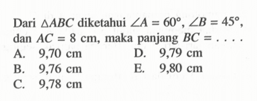 Dari segitiga ABC diketahui sudut A=60, sudut B=45, dan AC=8 cm, maka panjang BC=.... 