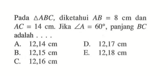 Pada segitiga ABC, diketahui AB=8 cm dan AC=14 cm. Jika sudut A=60, panjang BC adalah . . . .