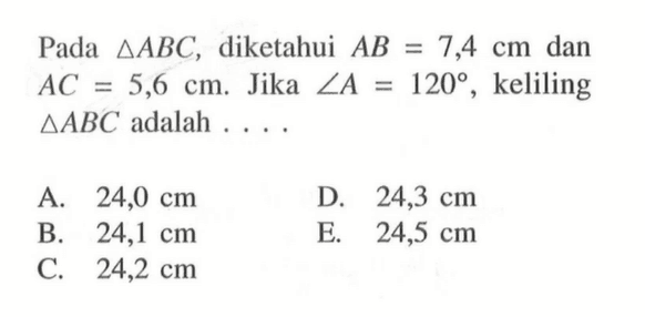 Pada segitiga ABC, diketahui AB=7,4 cm dan AC=5,6 cm. Jika sudut A=120, keliling segitiga ABC adalah . . . .