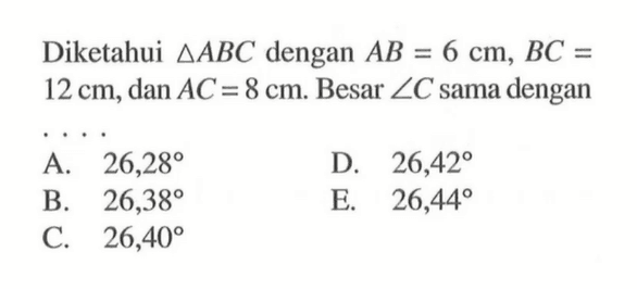 Diketahui segitiga ABC dengan AB=6 cm, BC=12 cm, dan AC=8 cm. Besar sudut C sama dengan .... 