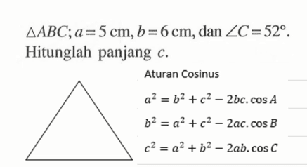 Segitiga ABC; a=5 cm, b=6 cm, dan sudut C=52. Hitunglah panjang c .Aturan cosinusa^2=b^2+c^2-2bc.cos A b^2=a^2+c^2-2ac.cos B c^2=a^2+b^2-2ab.cos C