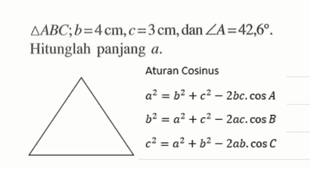 segitiga ABC; b=4 cm, c=3 cm, dan sudut A=42,6. Hitunglah panjang a.Aturan cosinus a^2=b^2+c^2-2bc.cos Ab^2=a^2+c^2-2ac.cos Bc^2=a^2+b^2-2ab.cos C