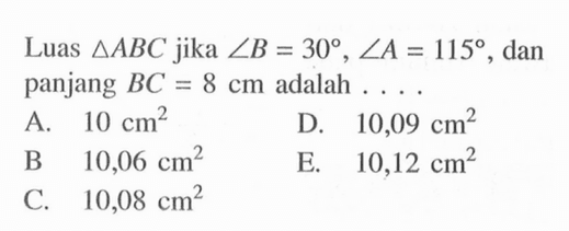 Luas segitiga ABC jika sudut B=30, sudut A=115, dan panjang BC=8 cm adalah ....