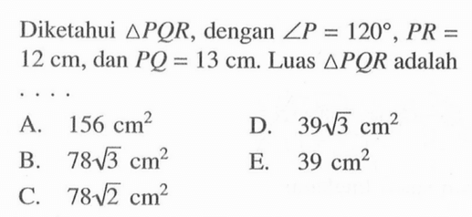 Diketahui segitiga PQR, dengan sudut P=120, PR=12 cm, dan PQ=13 cm. Luas segitiga PQR adalah ..