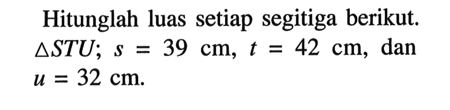 Hitunglah luas setiap segitiga berikut. segitiga SU; s=39 cm, t=42 cm, dan u=32 cm.