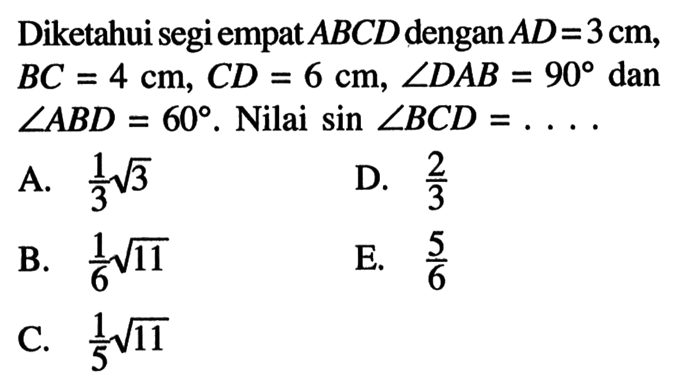 Diketahui segi empat ABCD dengan AD=3 cm, BC=4 cm, CD=6 cm, sudut DAB=90 dan sudut ABD=60. Nilai sin sudut BCD=... 