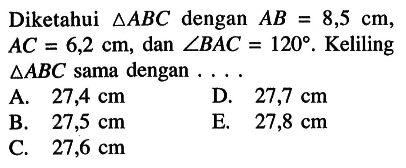 Diketahui  segitiga ABC  dengan  AB=8,5 cm ,  AC=6,2 cm , dan  sudut BAC=120 .  Keliling  segitiga ABC  sama dengan  ... 