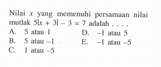 Nilai x yang memenuhi persamaan nilai mutlak 5|x+3|-3=7 adalah . . . .