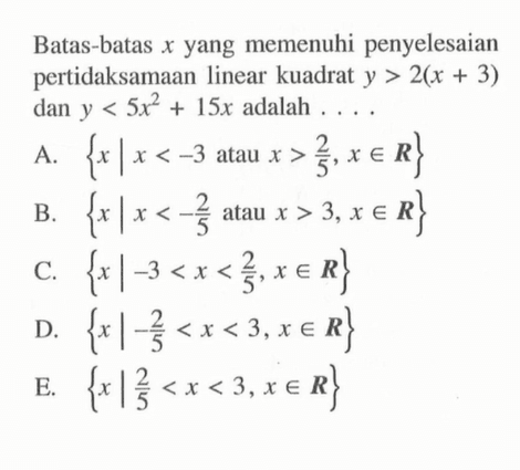 Batas-batas x yang memenuhi penyelesaian pertidaksamaan linear kuadrat y>2(x+3) dan y<5x^2+15x adalah ...