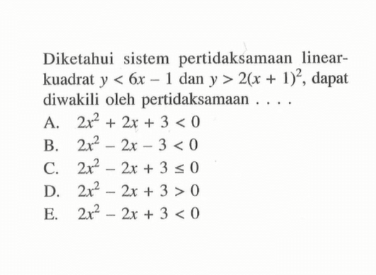 Diketahui sistem pertidaksamaan linear- kuadrat y<6x-1 dan y>2(x+1)^2, dapat diwakili oleh pertidaksamaan . . . .