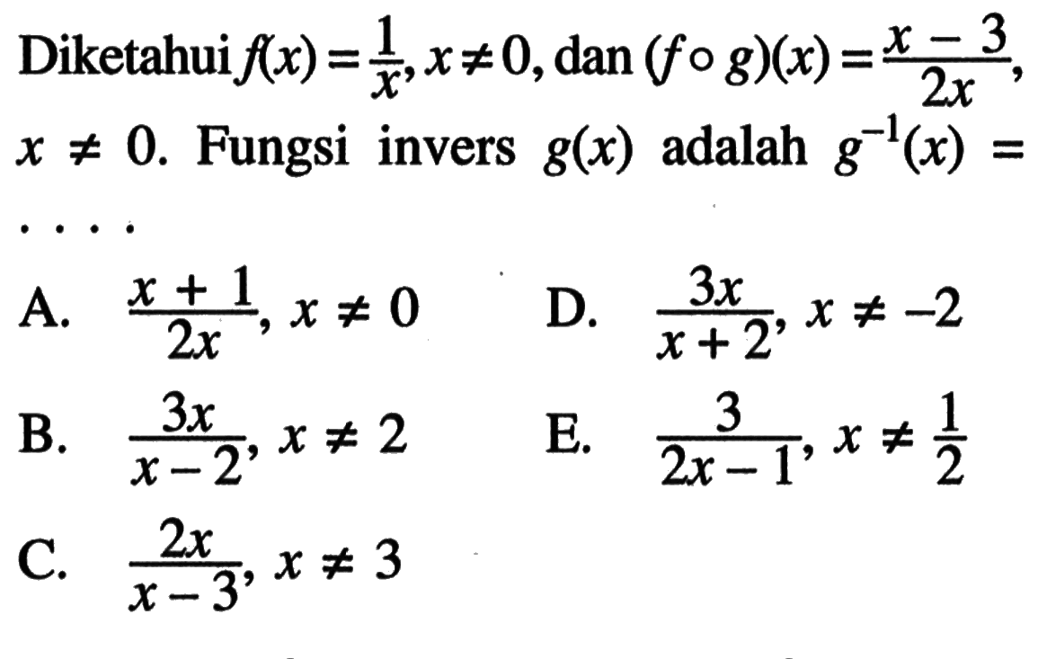 Diketahui f(x)=1/x, x=/=0, dan(fog)(x)=(x-3)/2x  x=/=0. Fungsi invers g(x) adalah g^(-1)(x)= 