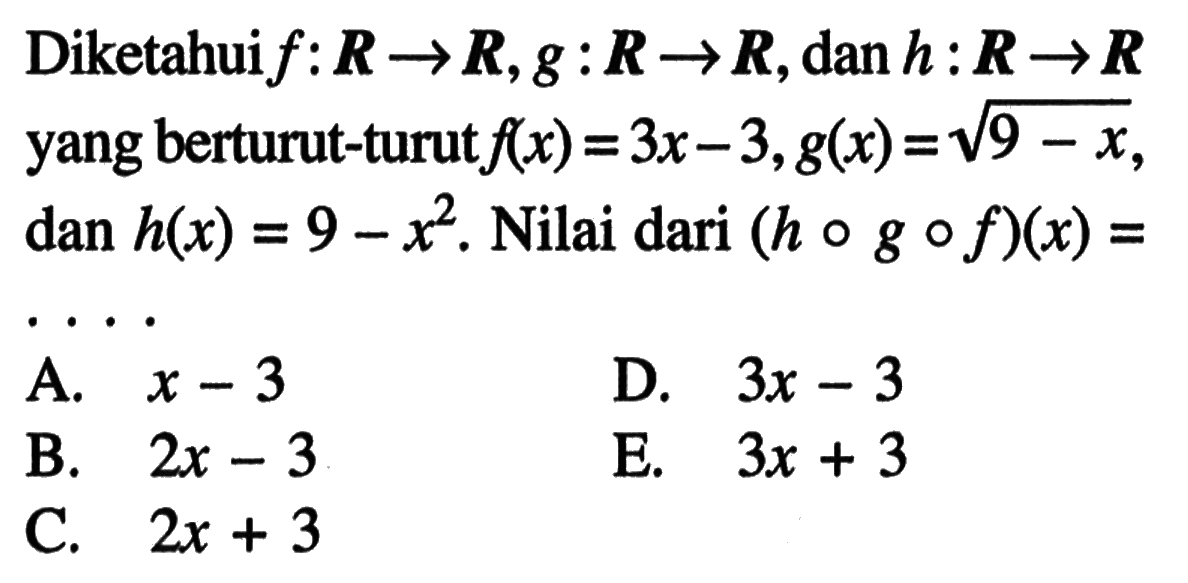 Diketahui  f: R->R, g: R->R, dan  h: R->R yang berturut-turut  f(x)=3x-3, g(x)=akar(9-x), dan h(x)=9-x^2. Nilai dari  (hogof)(x)= ...
