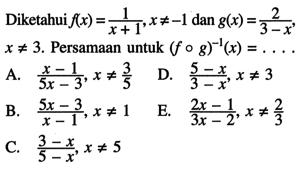 Diketahui f(x)=1/(x+1), x=/=(-1) dan g(x)=2/(3-x), x=/=3. Persamaan untuk (fog)^(-1)(x)=....