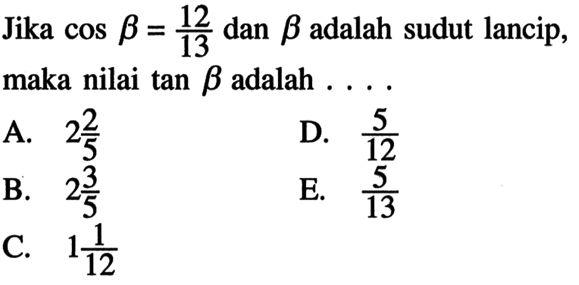 Jika cos beta=12/13 dan beta adalah sudut lancip, maka nilai tan beta adalah ...