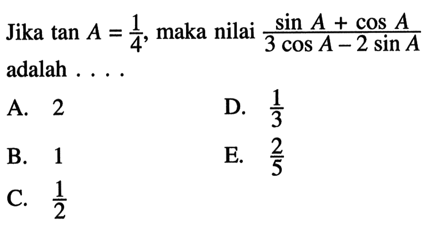 Jika  tan A=1/4, maka nilai (sin A+cos A)/(3 cos A-2 sin A) adalah ...