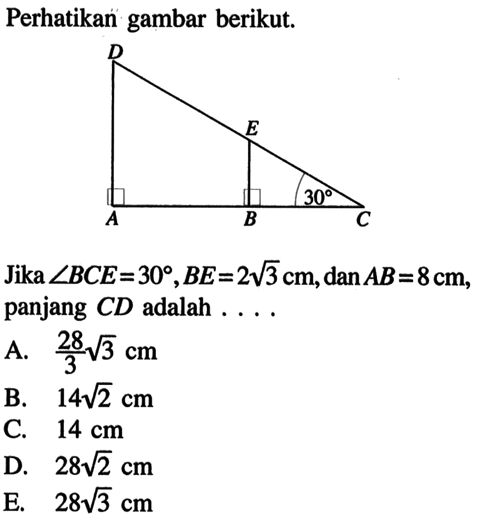 Perhatikan gambar berikut. D E 30 A B CJika  sudut BCE=30, BE=2 akar(3) cm, dan AB=8 cm  panjang  CD  adalah  ....