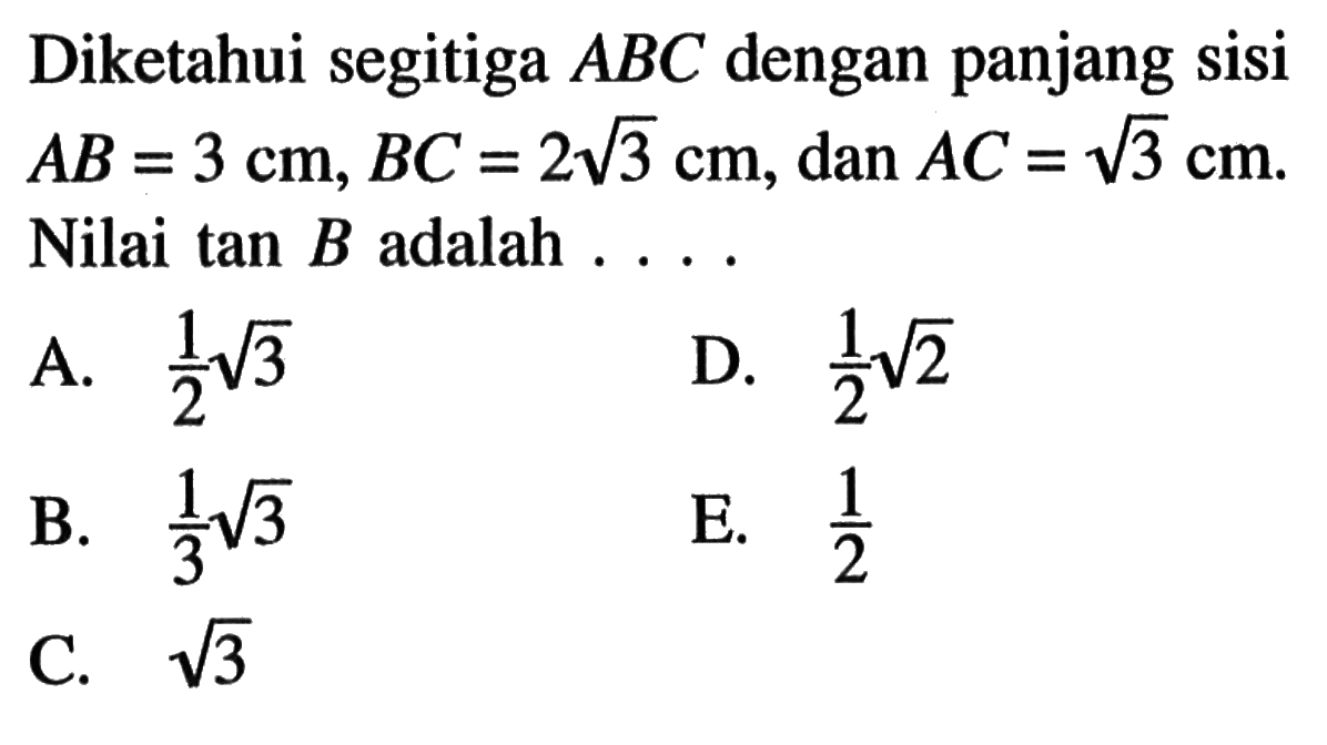 Diketahui segitiga ABC dengan panjang sisi AB=3 cm, BC=2 akar(3) cm, dan AC=akar(3) cm. Nilai tan B adalah ....