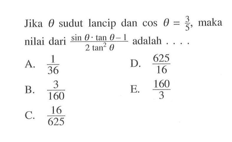 Jika theta sudut lancip dan  cos theta = 3/5, maka nilai dari (sin theta.tan theta-1)/2tan^2 theta adalah 