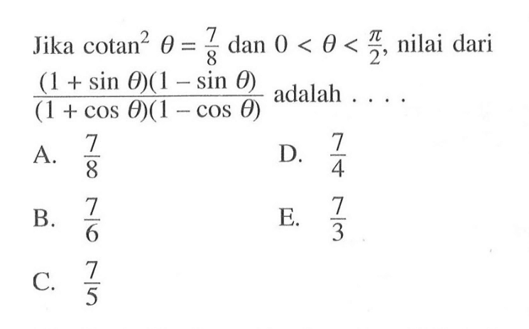 Jika cotan^2 theta=7/8 dan 0<theta<pi/2, nilai dari (1+sin theta)(1-sin theta)/(1+cos theta)(1-cos theta) adalah