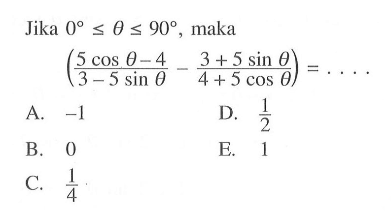 Jika 0<=theta<=90, maka ((5 cos theta - 4)/(3 - 5 sin theta) - (3+5 sin theta)/(4+5 cos theta)) = ....