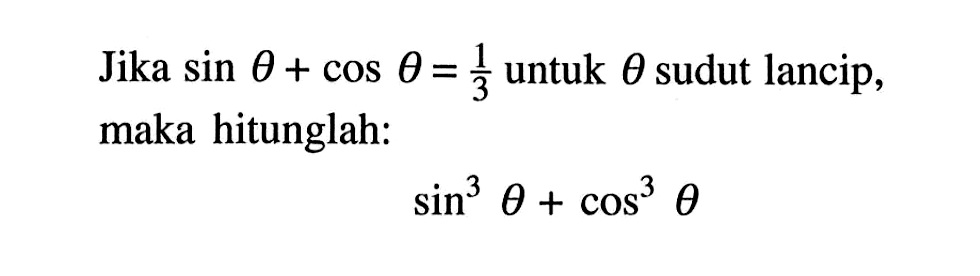 Jika sin theta+ cos theta = 1/3 untuk theta sudut lancip, maka hitunglah: sin^3 theta + cos^3 theta