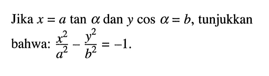 Jika x = a tan alpha dan y cos alpha = b, tunjukkan bahwa: x^2/a^2-y^2/b^2=-1.