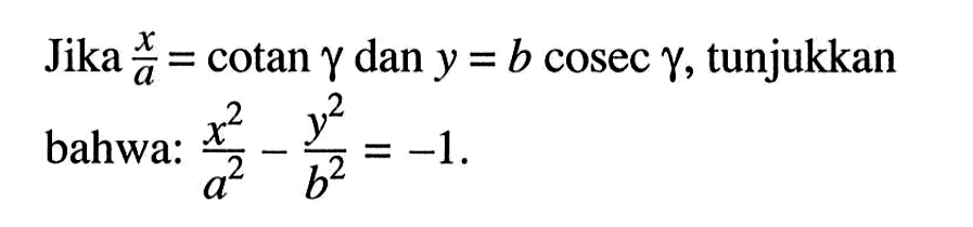 Jika  x/a=cotan gamma  dan  y=b cosec gamma , tunjukkan bahwa:  x^2/a^2-y^2/b^2=-1 .