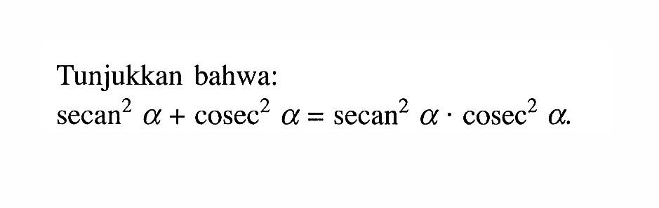 Tunjukkan bahwa: secan^2 alpha + cosec^2 alpha=secan^2 alpha.cosec^2 alpha 