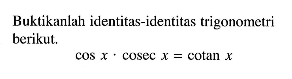 Buktikanlah identitas-identitas trigonometri berikut. cos x.cosec x=cotan x