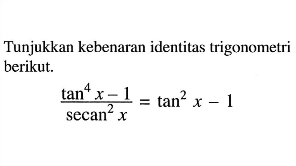 Tunjukkan kebenaran identitas trigonometri berikut. (tan^4 x -1)/(secan^2 x)=tan^2 x -1