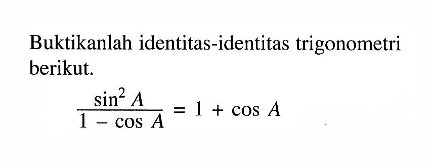 Buktikanlah identitas-identitas trigonometri berikut. sin^2 A/(1-cos A)= 1+cos A