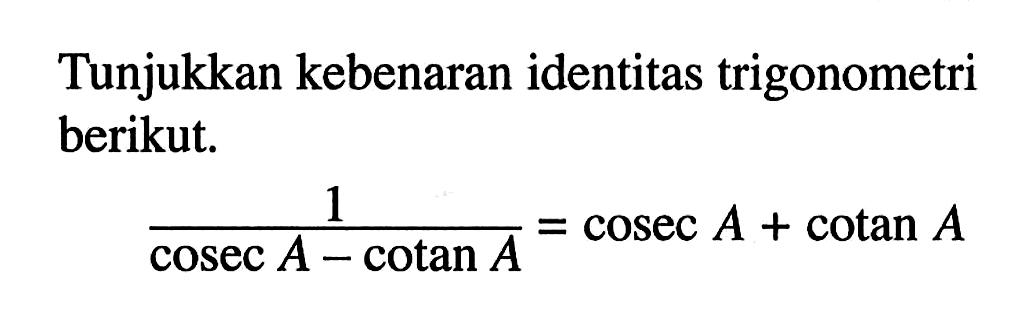 Tunjukkan kebenaran identitas trigonometri berikut. 1/(cosec A-cotan A)=cosec A+cotan A