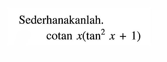 Sederhanakanlah.cotan x(tan^2 x+1)