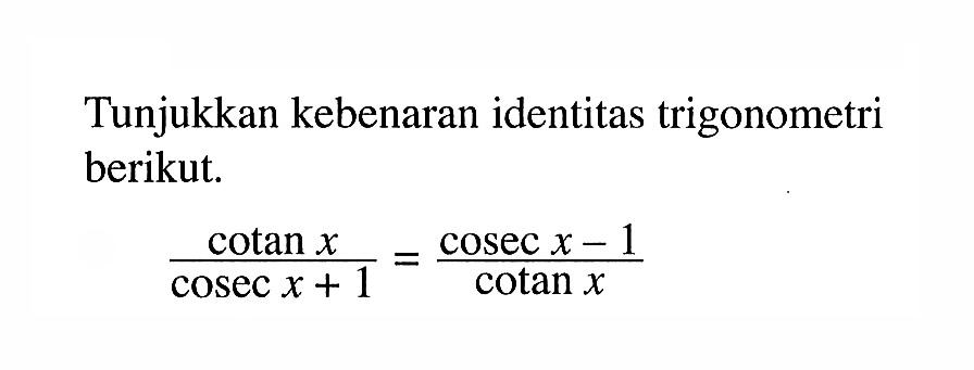 Tunjukkan kebenaran identitas trigonometri berikut. cotan x/(cosec x+1)=(cosec x-1)/cotan x