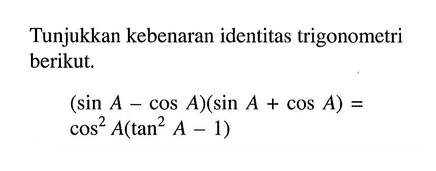 Tunjukkan kebenaran identitas trigonometri berikut. (sin A-cos A)(sin A+cos A)=cos^2 A(tan^2 A-1)