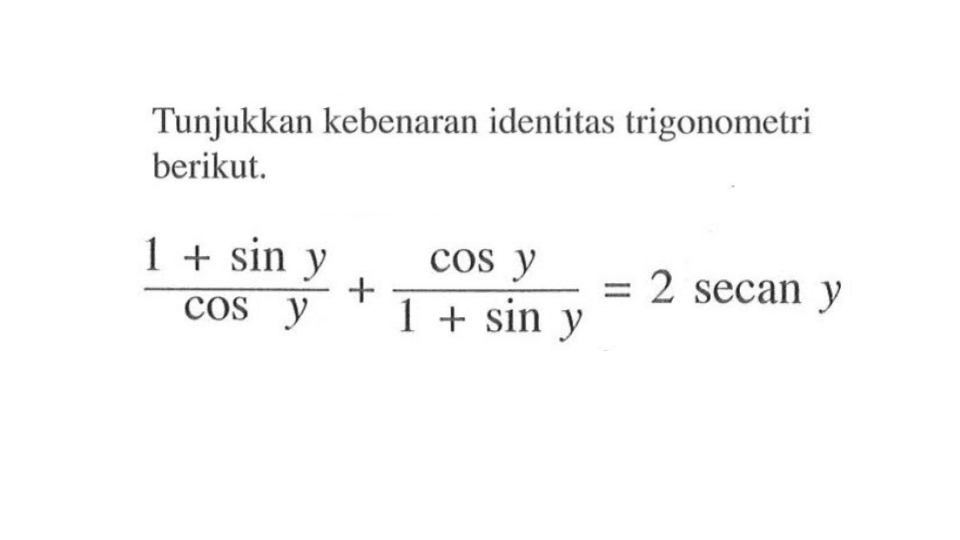 Tunjukkan kebenaran identitas trigonometri berikut. (1+sin y)/cos y + cos y/(1+sin y) = 2 secan y 