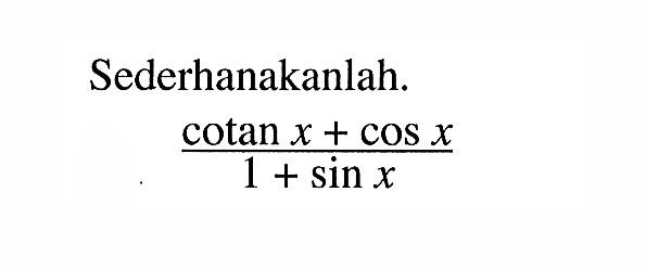 Sederhanakanlah. (cotan x+cos x)/(1+sin x)