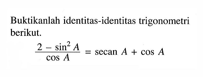 Buktikanlah identitas-identitas trigonometri berikut. (2-sin^2 A)/cos A = secan A + cos A