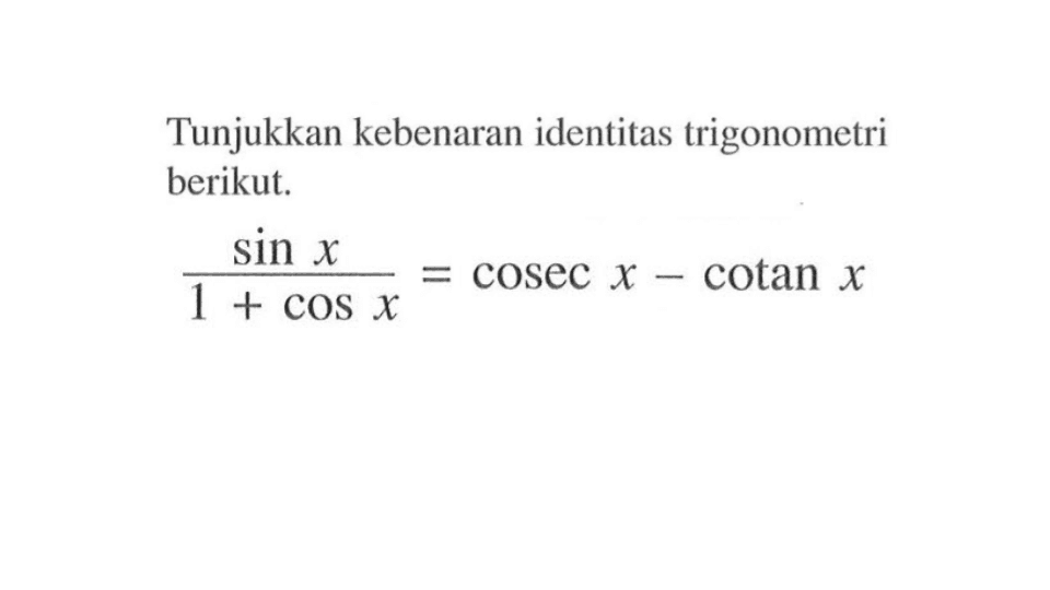 Tunjukkan kebenaran identitas trigonometri berikut. sin x/(1+cos x)=cosec x-cotan x