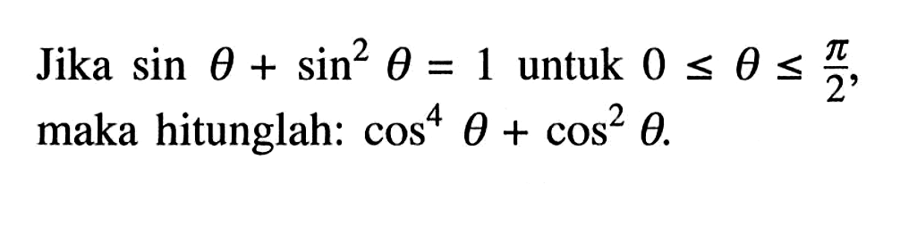 Jika sin theta+sin^2 theta=1 untuk 0 <=theta<=pi/2, maka hitunglah: cos^4 theta + cos^2 theta.