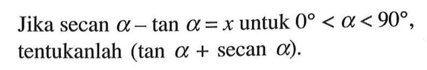 Jika secan alpha-tan alpha=x untuk 0<alpha<90, tentukannya (tan alpha+secan alpha)