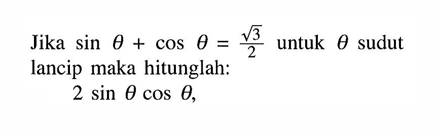 Jika sin tetha cos tetha=akar(3)/2 untuk tetha sudut lancip,maka hitunglah: 2 sin tetha cos tetha,