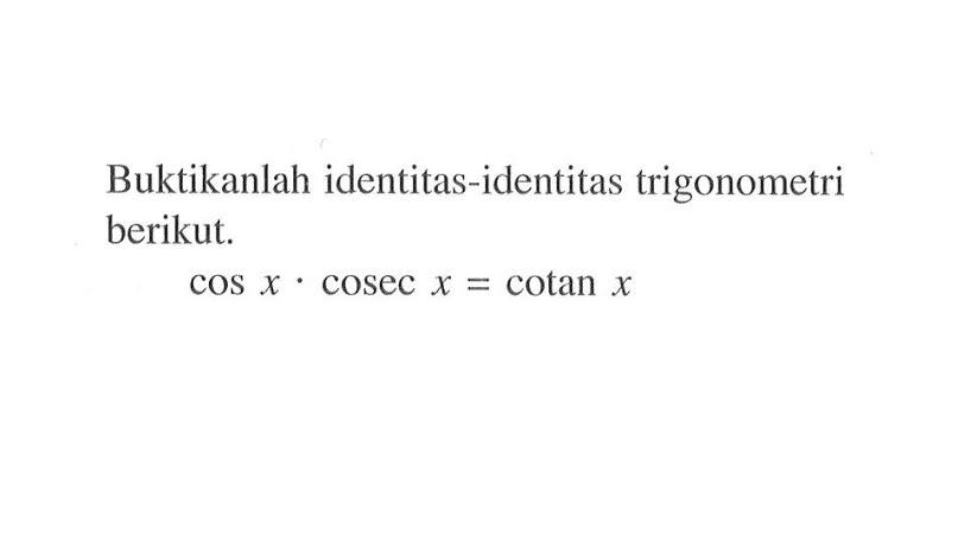 Buktikanlah identitas-identitas trigonometri berikut. cos X cosec X = cotan X