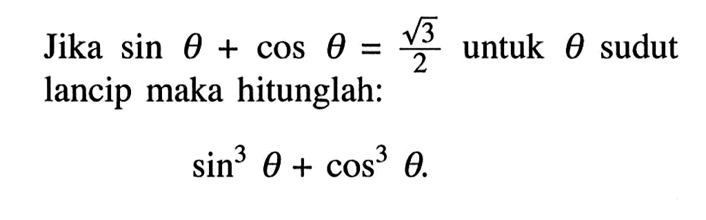 Jika sin theta cos theta= akar(3)/2 untuk theta sudut lancip maka hitunglah: sin^3 theta + cos^3 theta.