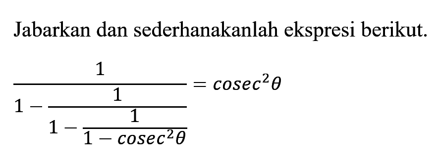 Jabarkan dan sederhanakanlah ekspresi berikut. 1/(1-1/(1-1/(1-cosec^2 theta)))=cosec^2 theta