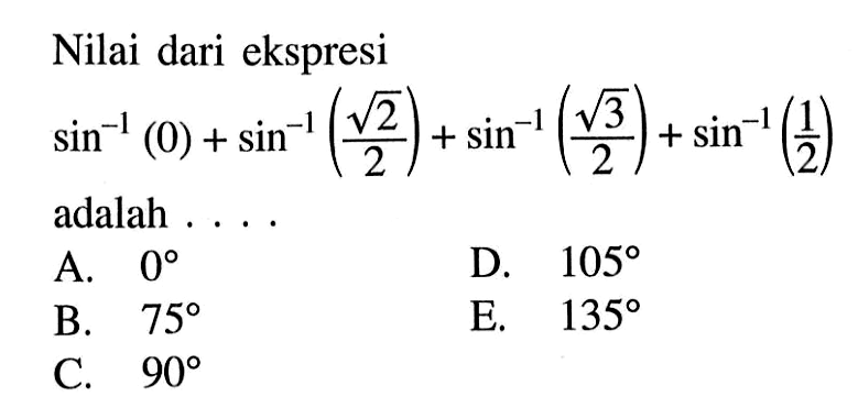 Nilai dari ekspresi sin^-1 (0) + sin^-1(akar(2)/2) + sin^-1 (akar(3)/2) + sin^-1 (1/2) adalah 