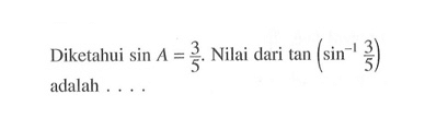 Diketahui sin A=3/5. Nilai dari tan(sin^-1 (3/5)) adalah